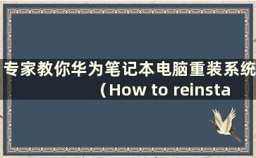 专家教你华为笔记本电脑重装系统（How to reinstall the system on华为笔记本电脑）